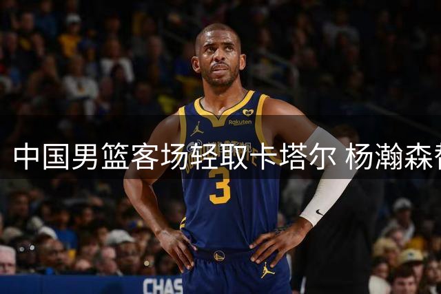 中国男篮客场轻取卡塔尔 杨瀚森替补高效砍15+9